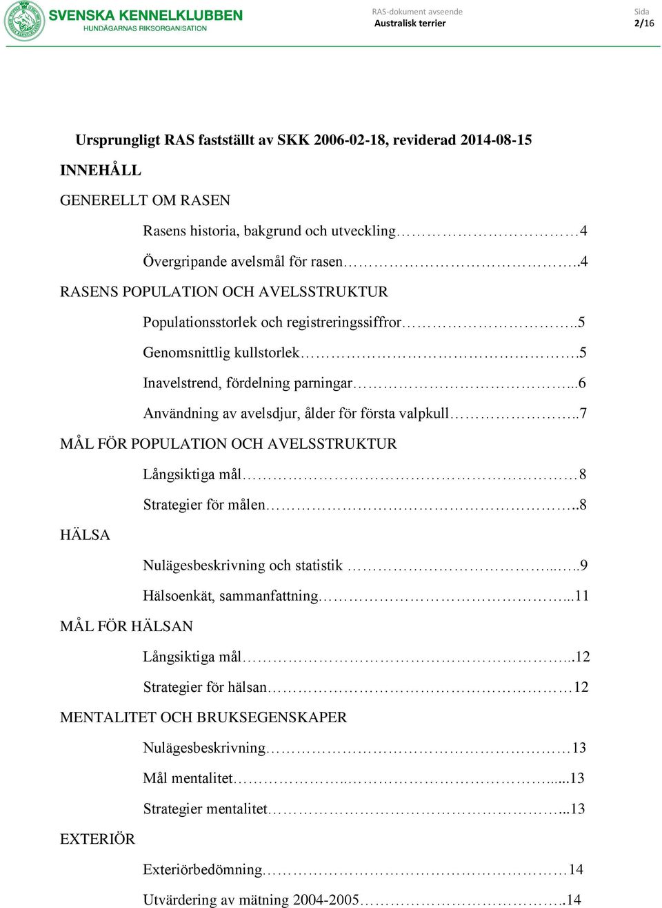 ..6 Användning av avelsdjur, ålder för första valpkull..7 MÅL FÖR POPULATION OCH AVELSSTRUKTUR Långsiktiga mål 8 Strategier för målen..8 HÄLSA Nulägesbeskrivning och statistik.