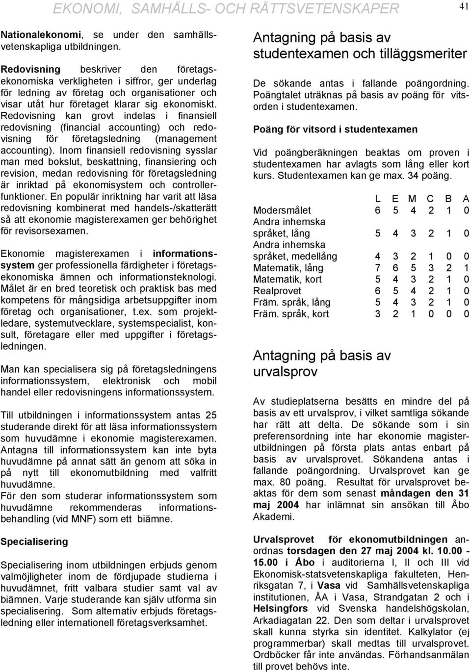 Redovisning kan grovt indelas i finansiell redovisning (financial accounting) och redovisning för företagsledning (management accounting).
