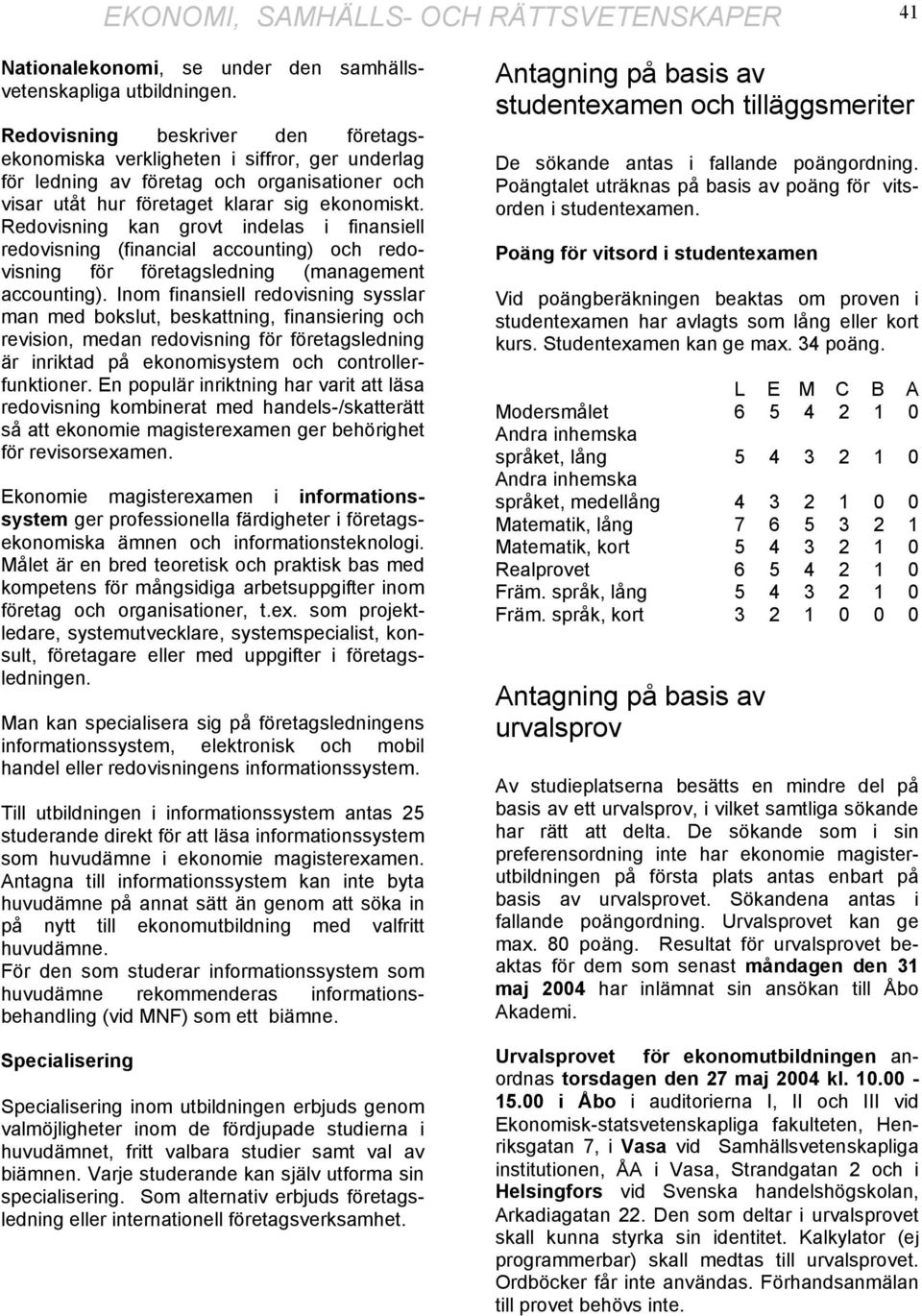 Redovisning kan grovt indelas i finansiell redovisning (financial accounting) och redovisning för företagsledning (management accounting).