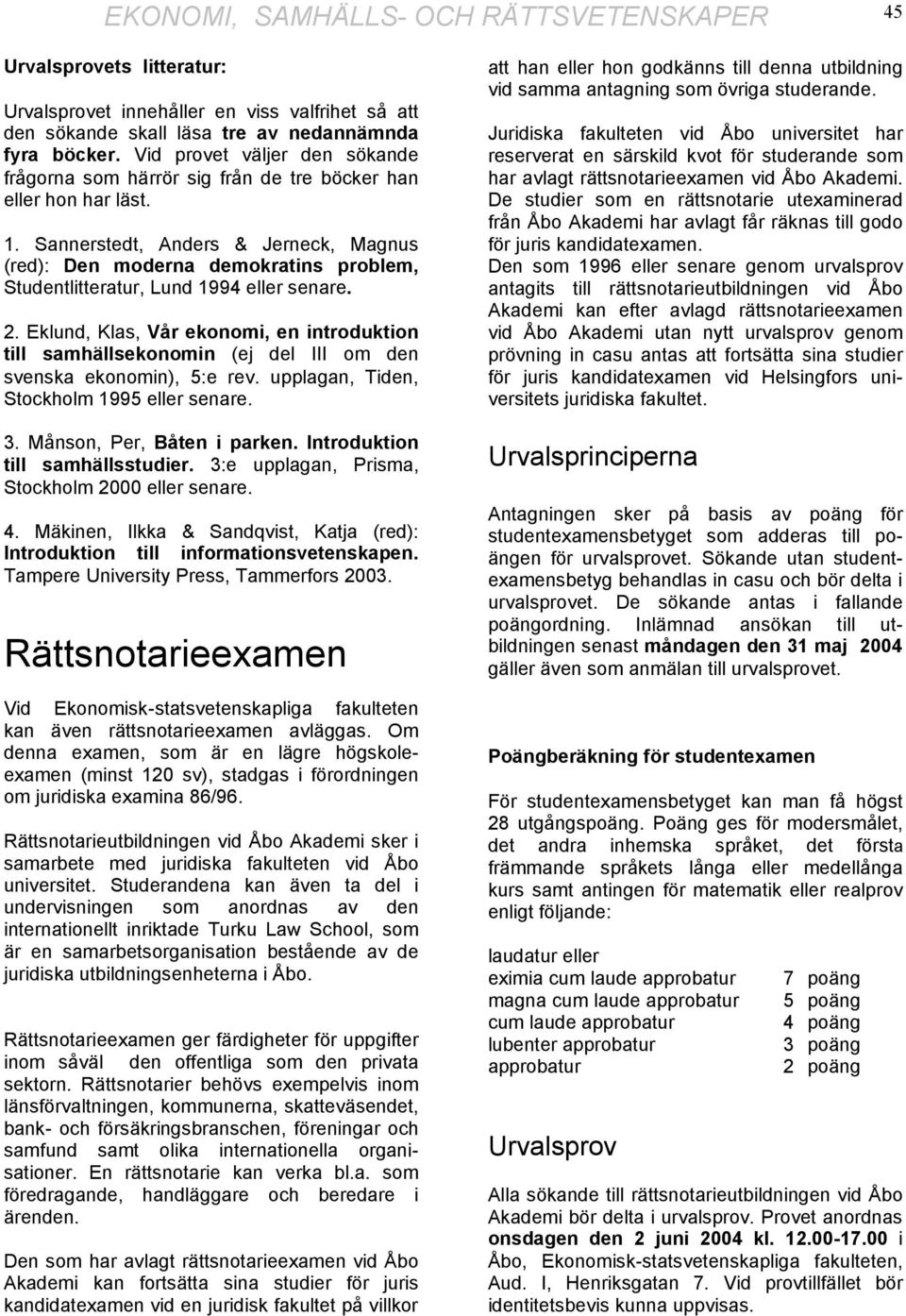 Sannerstedt, Anders & Jerneck, Magnus (red): Den moderna demokratins problem, Studentlitteratur, Lund 1994 eller senare. 2.