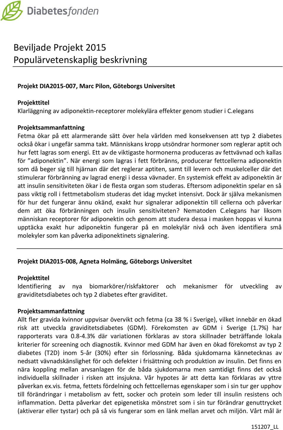 Människans kropp utsöndrar hormoner som reglerar aptit och hur fett lagras som energi. Ett av de viktigaste hormonerna produceras av fettvävnad och kallas för adiponektin.