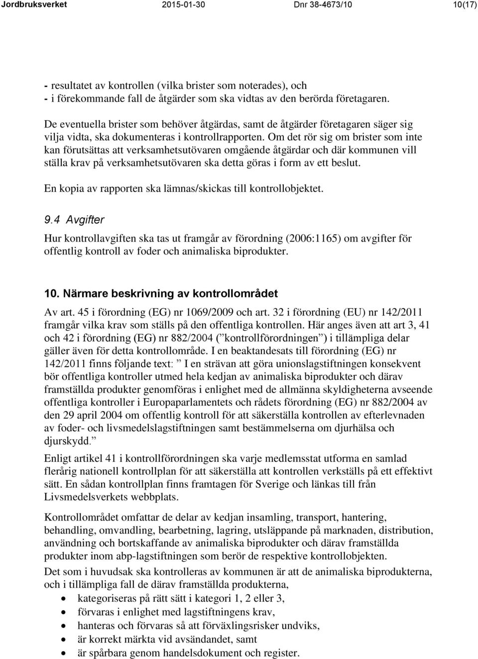 Om det rör sig om brister som inte kan förutsättas att verksamhetsutövaren omgående åtgärdar och där kommunen vill ställa krav på verksamhetsutövaren ska detta göras i form av ett beslut.