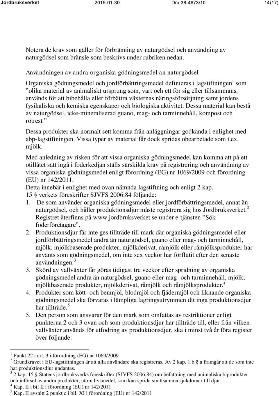 ett för sig eller tillsammans, används för att bibehålla eller förbättra växternas näringsförsörjning samt jordens fysikaliska och kemiska egenskaper och biologiska aktivitet.