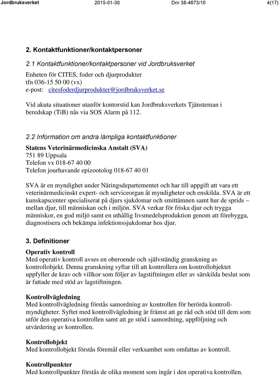 se Vid akuta situationer utanför kontorstid kan Jordbruksverkets Tjänsteman i beredskap (TiB) nås via SOS Alarm på 112. 2.