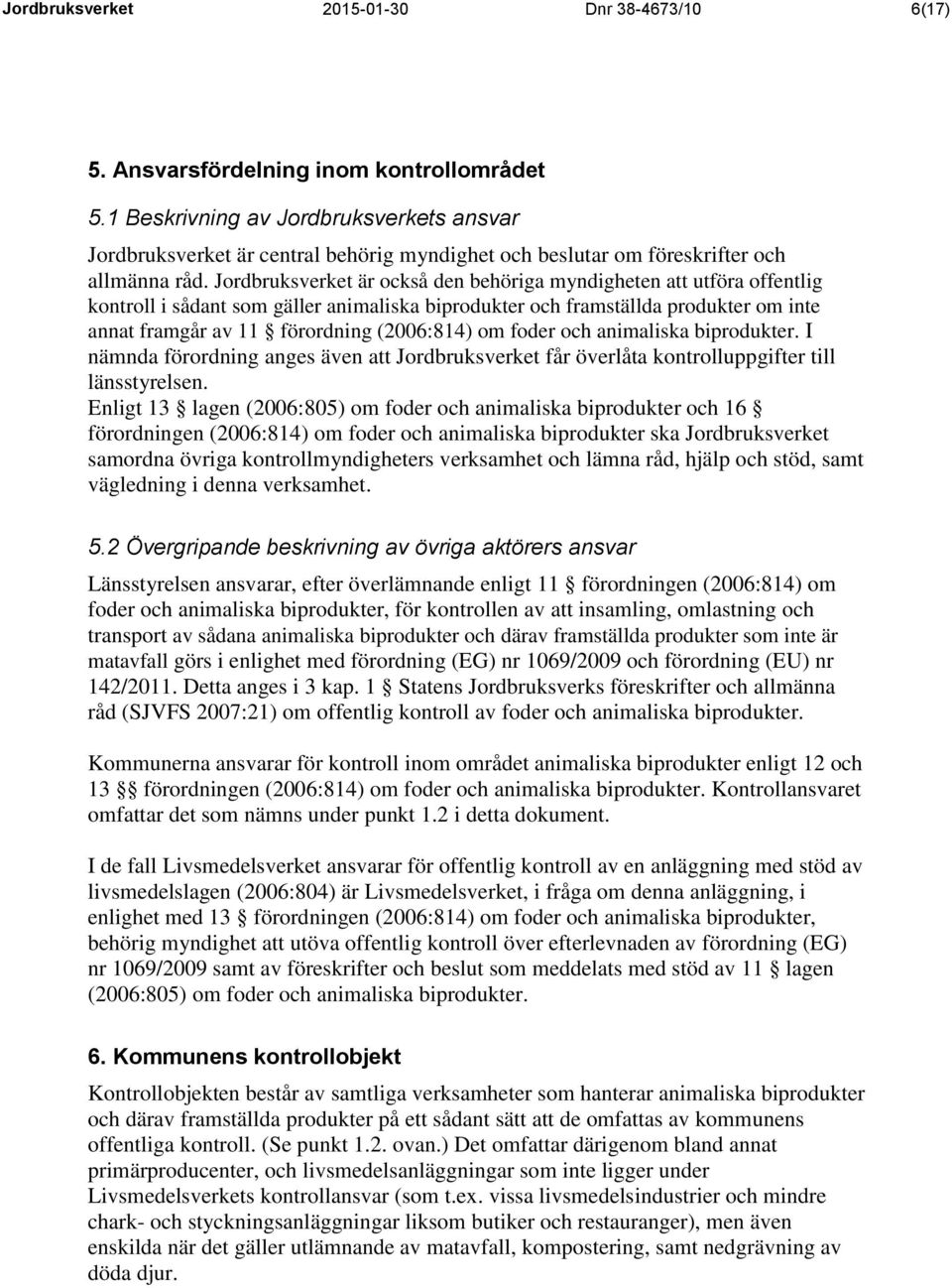 Jordbruksverket är också den behöriga myndigheten att utföra offentlig kontroll i sådant som gäller animaliska biprodukter och framställda produkter om inte annat framgår av 11 förordning (2006:814)