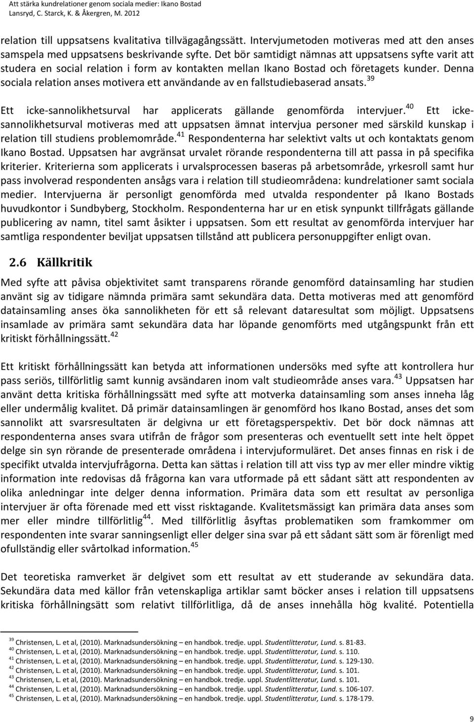 Denna sociala relation anses motivera ett användande av en fallstudiebaserad ansats. 39 Ett icke-sannolikhetsurval har applicerats gällande genomförda intervjuer.