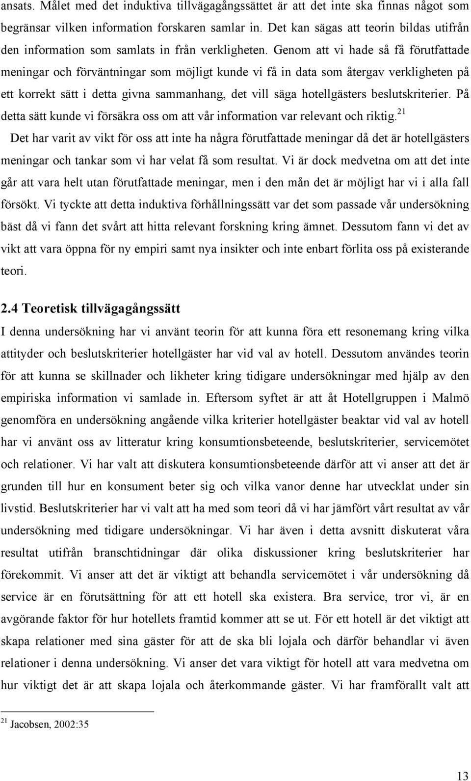 Genom att vi hade så få förutfattade meningar och förväntningar som möjligt kunde vi få in data som återgav verkligheten på ett korrekt sätt i detta givna sammanhang, det vill säga hotellgästers