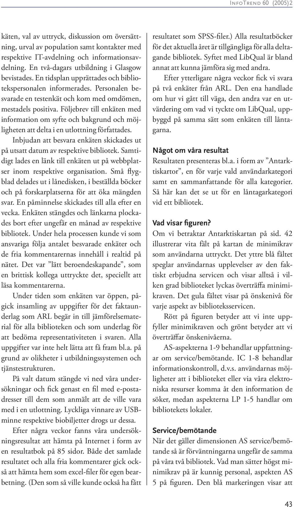 Följebrev till enkäten med information om syfte och bakgrund och möjligheten att delta i en utlottning författades. Inbjudan att besvara enkäten skickades ut på utsatt datum av respektive bibliotek.