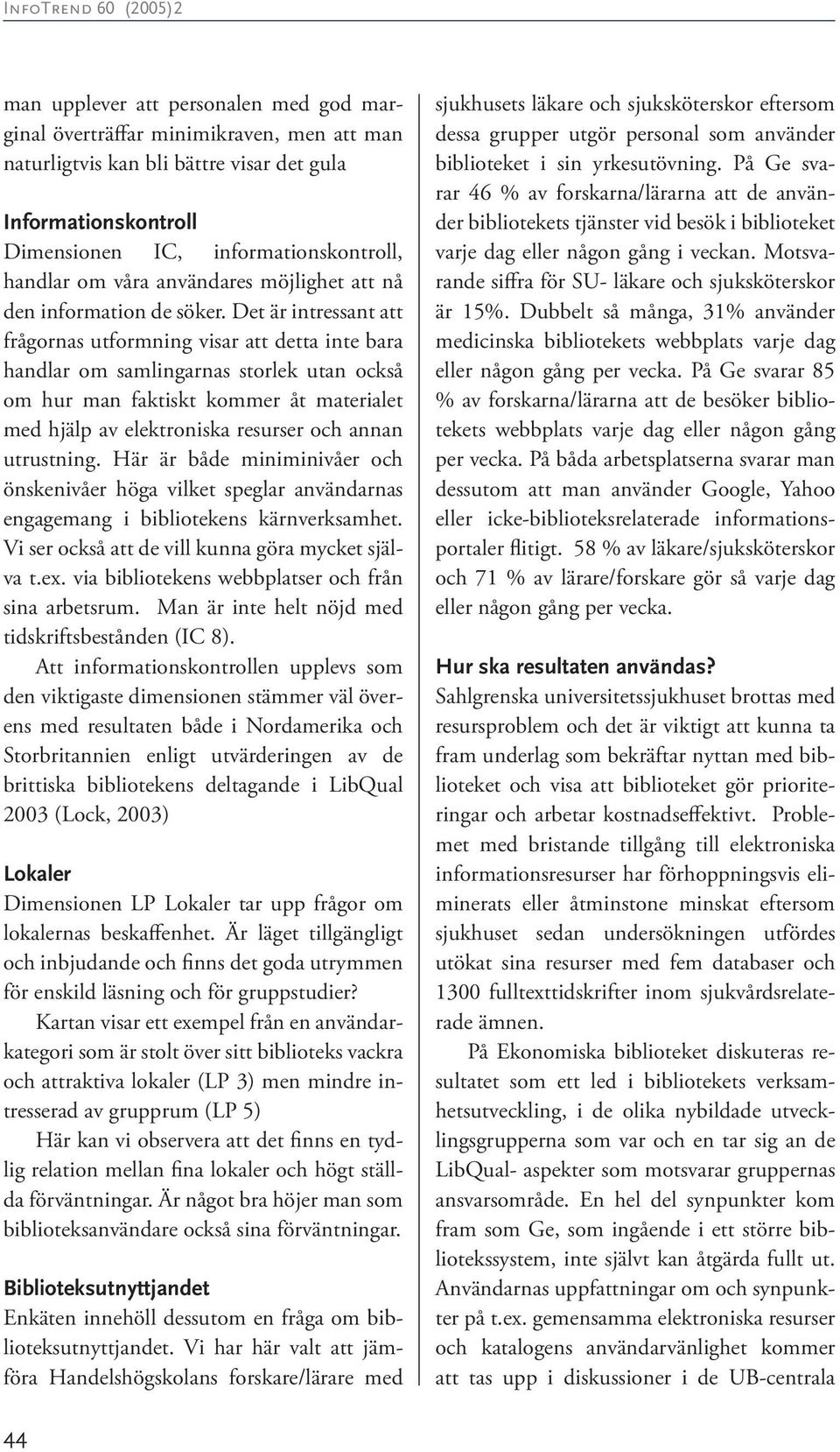 Det är intressant att frågornas utformning visar att detta inte bara handlar om samlingarnas storlek utan också om hur man faktiskt kommer åt materialet med hjälp av elektroniska resurser och annan