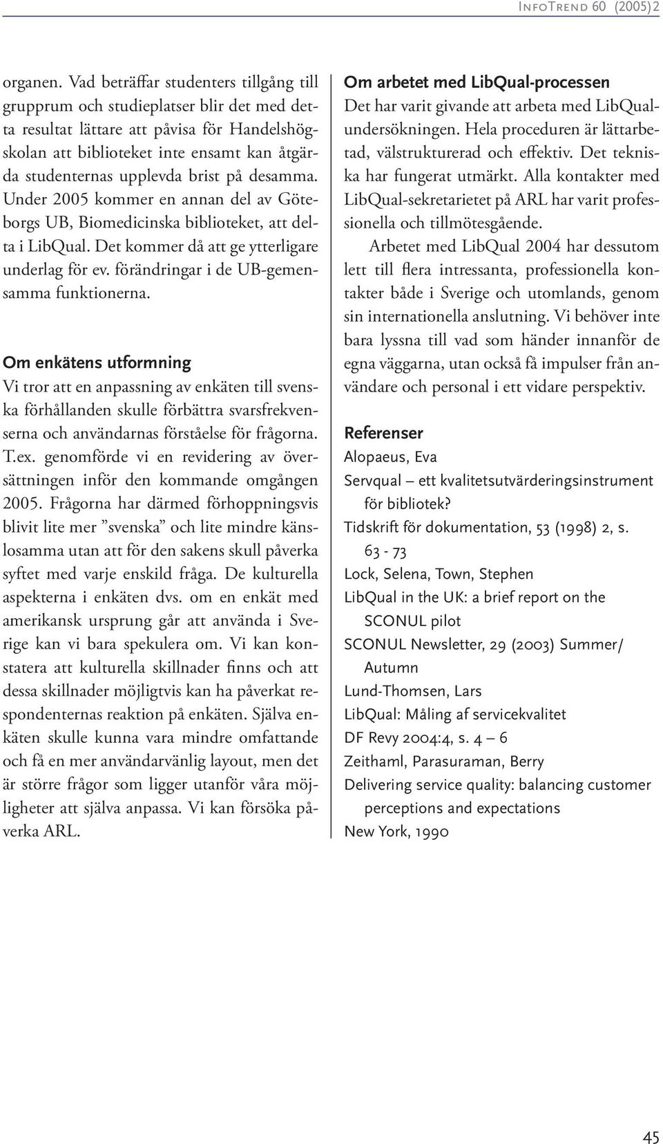 brist på desamma. Under 2005 kommer en annan del av Göteborgs UB, Biomedicinska biblioteket, att delta i LibQual. Det kommer då att ge ytterligare underlag för ev.