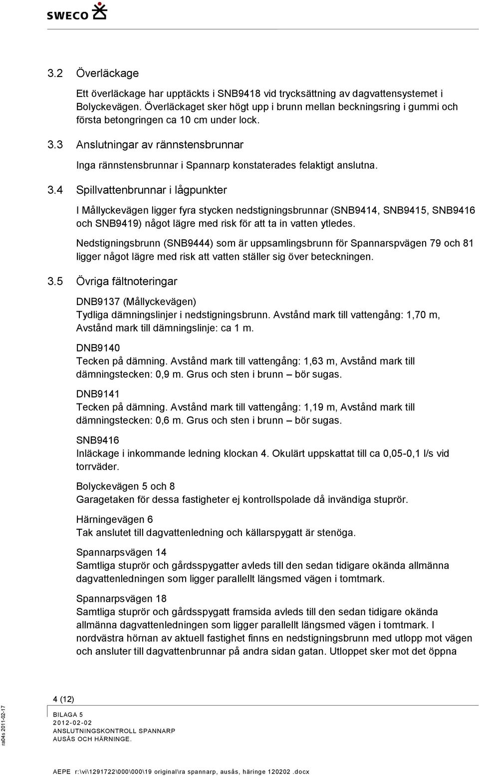 3 Anslutningar av rännstensbrunnar Inga rännstensbrunnar i Spannarp konstaterades felaktigt anslutna. 3.