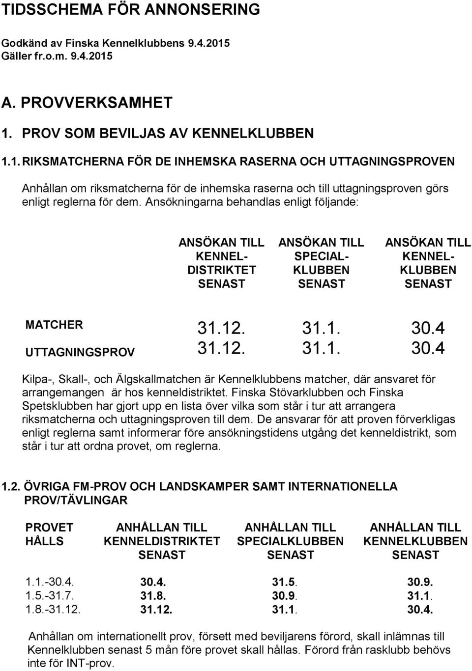 Ansökningarna behandlas enligt följande: ANSÖKAN TILL KENNEL- DISTRIKTET ANSÖKAN TILL SPECIAL- KLUBBEN ANSÖKAN TILL KENNEL- KLUBBEN MATCHER UTTAGNINGSPROV 31.12. 31.12. 31.1. 31.1. 30.4 30.