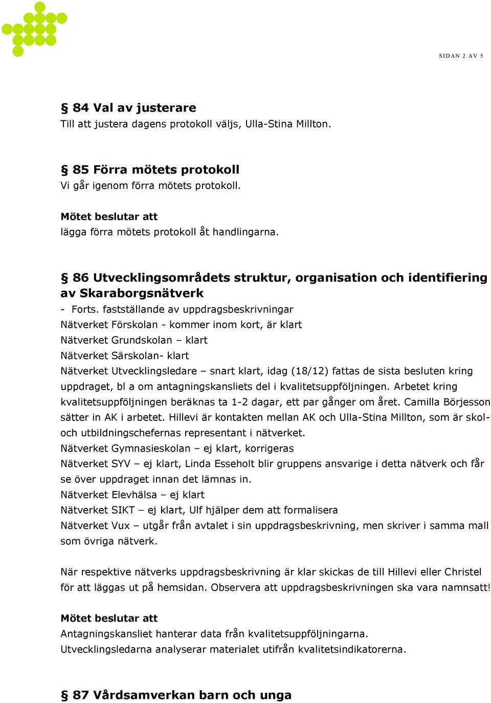 fastställande av uppdragsbeskrivningar Nätverket Förskolan - kommer inom kort, är klart Nätverket Grundskolan klart Nätverket Särskolan- klart Nätverket Utvecklingsledare snart klart, idag (18/12)