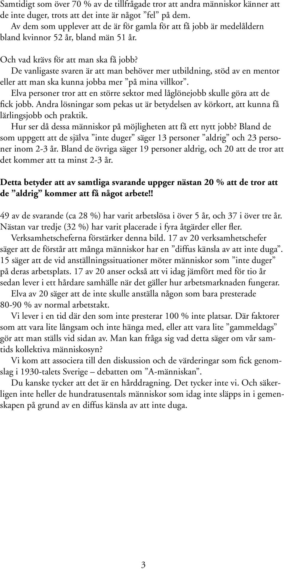 De vanligaste svaren är att man behöver mer utbildning, stöd av en mentor eller att man ska kunna jobba mer på mina villkor.