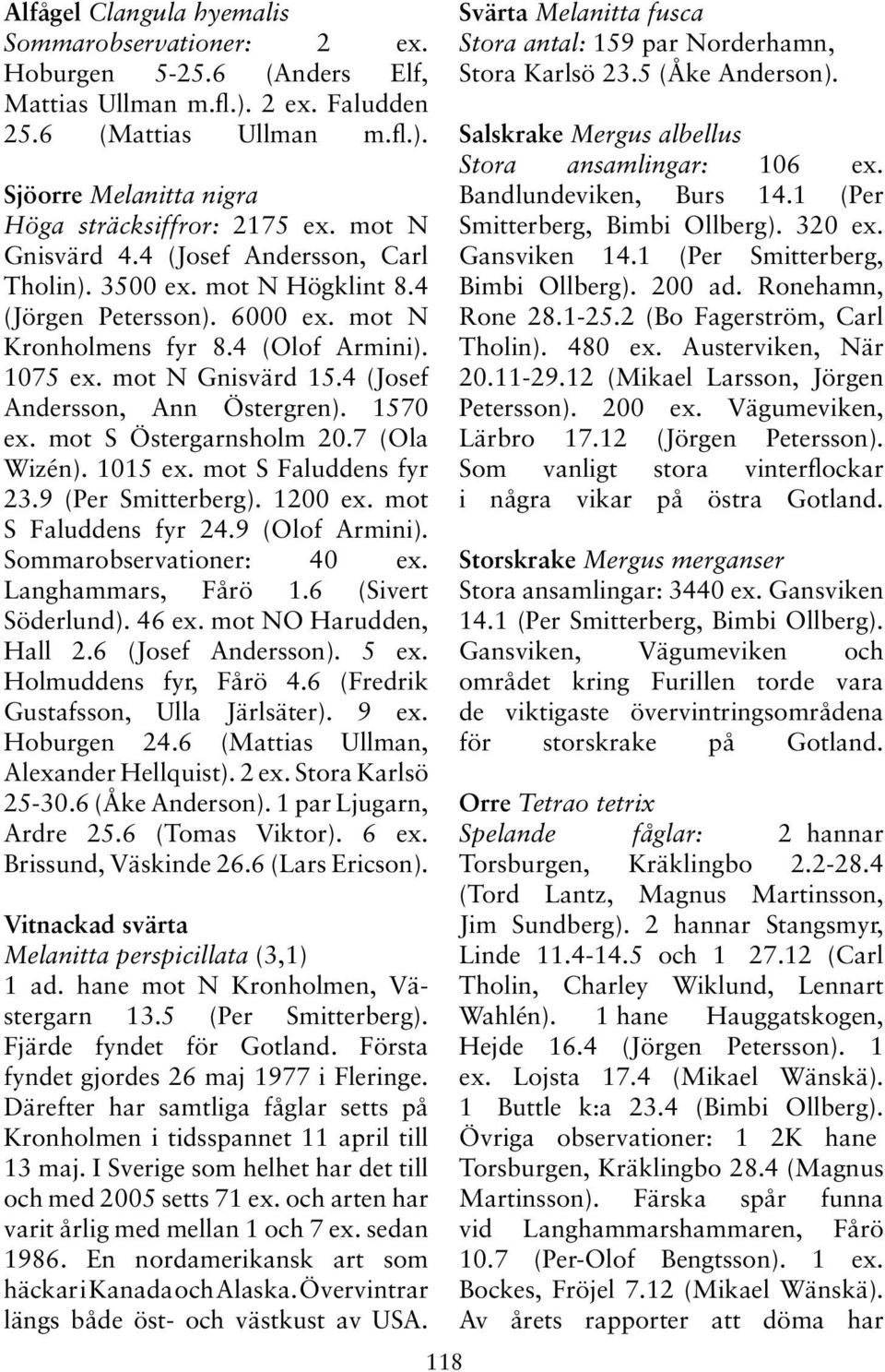 4 (Josef Andersson, Ann Östergren). 1570 ex. mot S Östergarnsholm 20.7 (Ola Wizén). 1015 ex. mot S Faluddens fyr 23.9 (Per Smitterberg). 1200 ex. mot S Faluddens fyr 24.9 (Olof Armini).