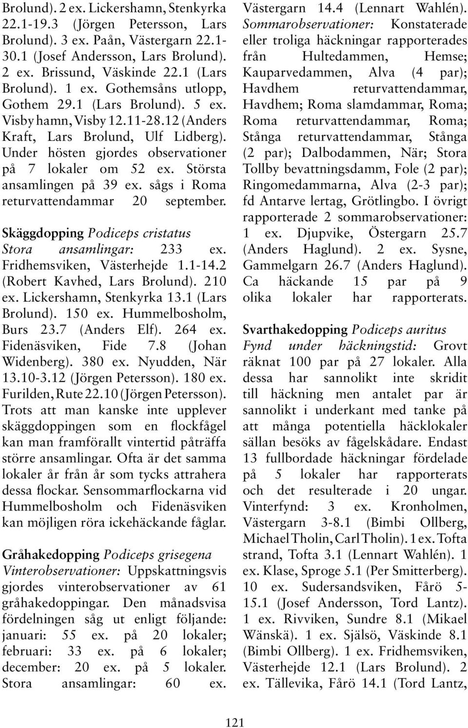 Största ansamlingen på 39 ex. sågs i Roma returvattendammar 20 september. Skäggdopping Podiceps cristatus Stora ansamlingar: 233 ex. Fridhemsviken, Västerhejde 1.1-14.2 (Robert Kavhed, Lars Brolund).