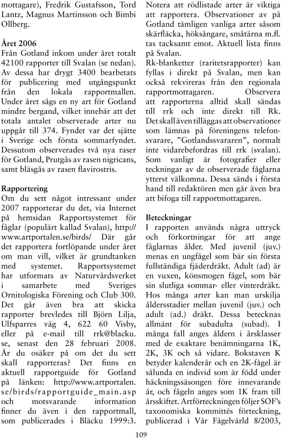 Under året sågs en ny art för Gotland mindre bergand, vilket innebär att det totala antalet observerade arter nu uppgår till 374. Fyndet var det sjätte i Sverige och första sommarfyndet.