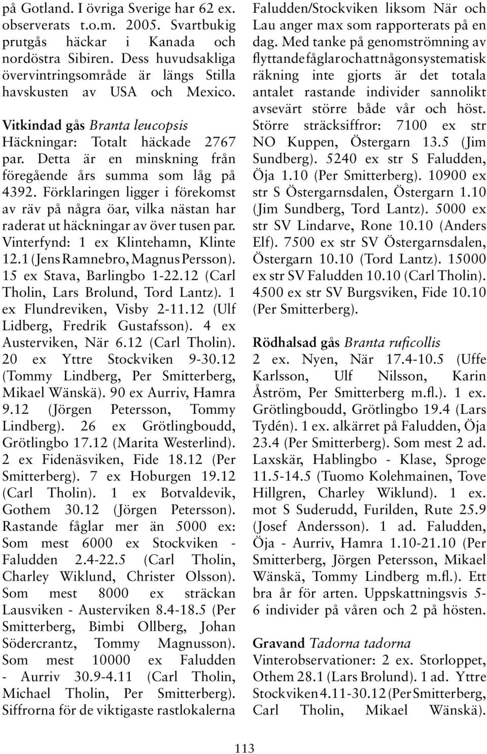 Detta är en minskning från föregående års summa som låg på 4392. Förklaringen ligger i förekomst av räv på några öar, vilka nästan har raderat ut häckningar av över tusen par.