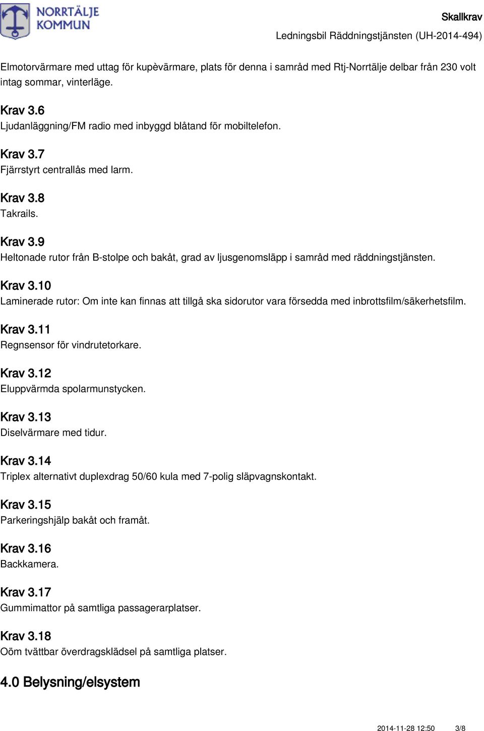 Krav 3.10 Laminerade rutor: Om inte kan finnas att tillgå ska sidorutor vara försedda med inbrottsfilm/säkerhetsfilm. Krav 3.11 Regnsensor för vindrutetorkare. Krav 3.12 Eluppvärmda spolarmunstycken.