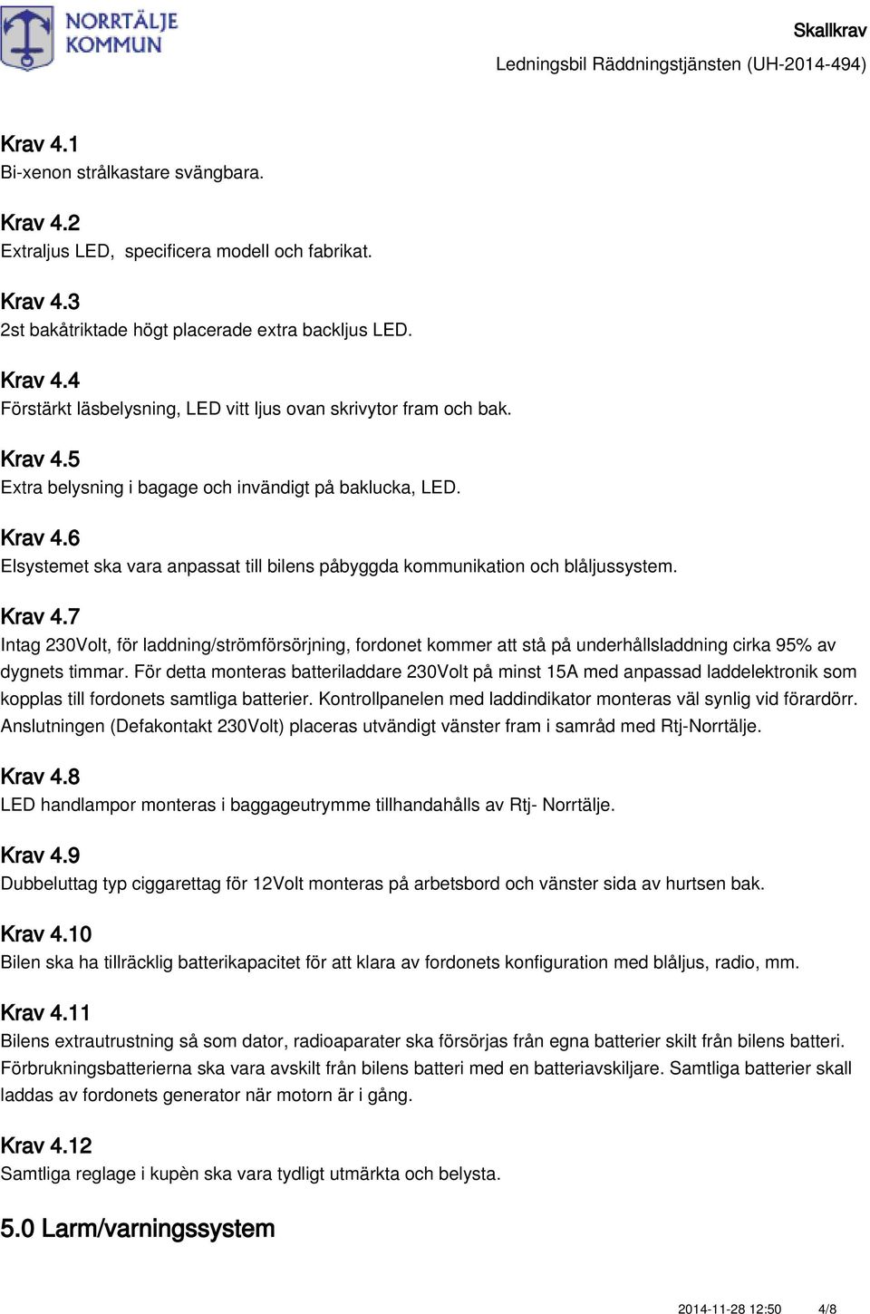 För detta monteras batteriladdare 230Volt på minst 15A med anpassad laddelektronik som kopplas till fordonets samtliga batterier. Kontrollpanelen med laddindikator monteras väl synlig vid förardörr.