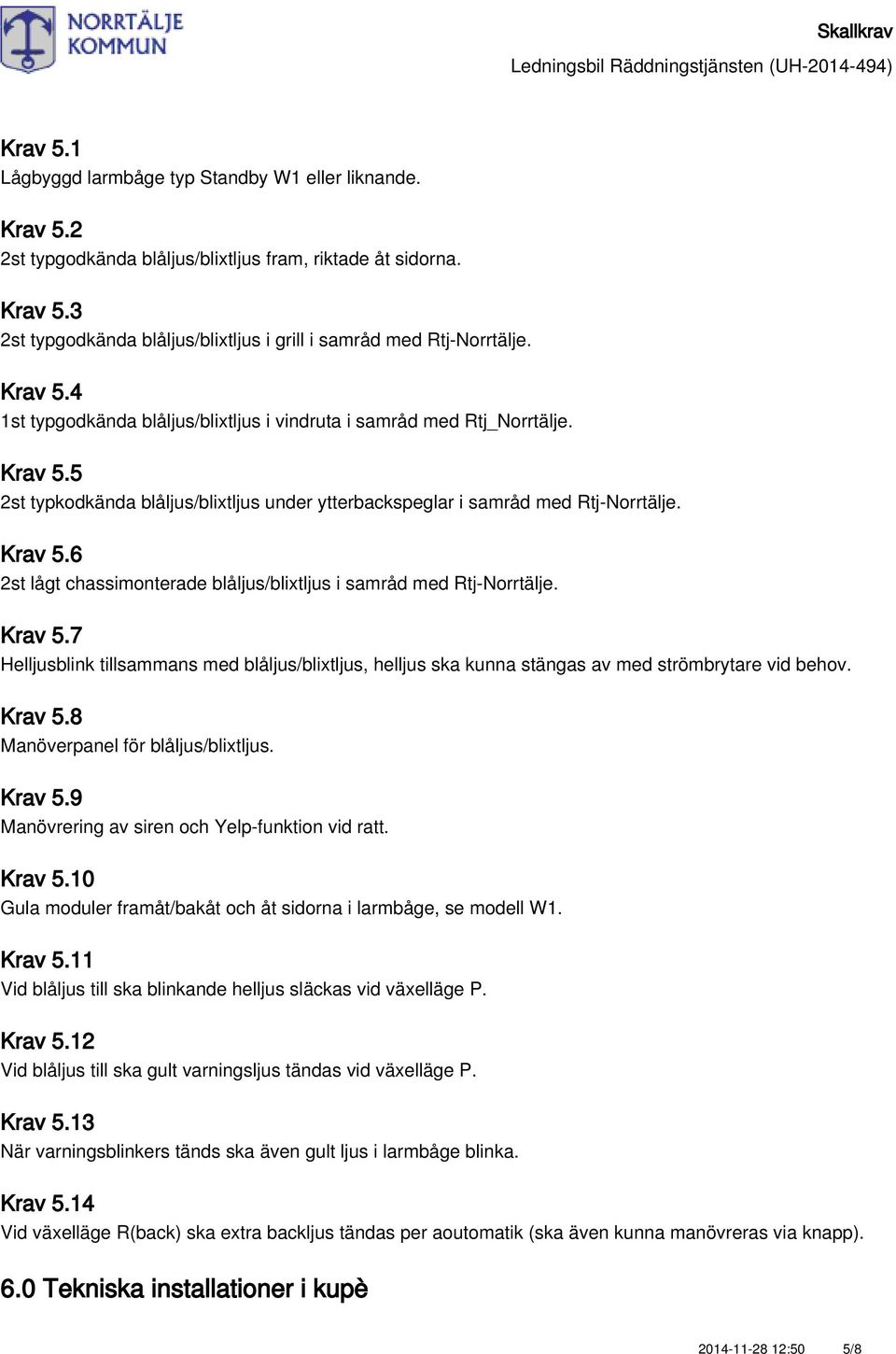 Krav 5.7 Helljusblink tillsammans med blåljus/blixtljus, helljus ska kunna stängas av med strömbrytare vid behov. Krav 5.8 Manöverpanel för blåljus/blixtljus. Krav 5.9 Manövrering av siren och Yelp-funktion vid ratt.