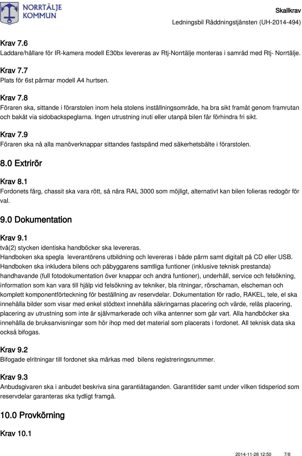 Ingen utrustning inuti eller utanpå bilen får förhindra fri sikt. Krav 7.9 Föraren ska nå alla manöverknappar sittandes fastspänd med säkerhetsbälte i förarstolen. 8.0 Extrirör Krav 8.