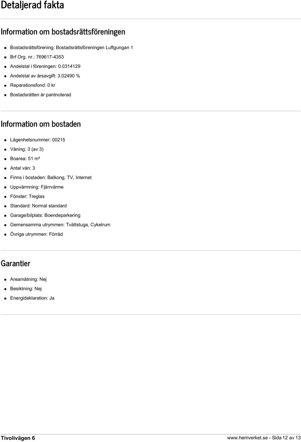 02490 % Reparationsfond: 0 kr Bostadsrätten är pantnoterad Information om bostaden Lägenhetsnummer: 00215 Våning: 3 (av 3) Boarea: 51 m² Antal vån: 3 Finns i