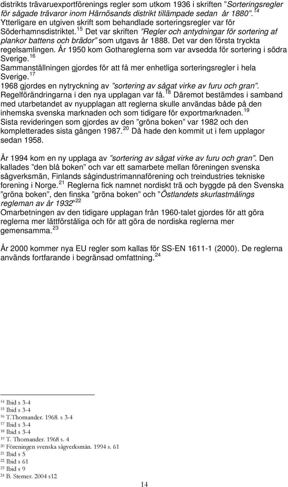 15 Det var skriften Regler och antydningar för sortering af plankor battens och brädor som utgavs år 1888. Det var den första tryckta regelsamlingen.