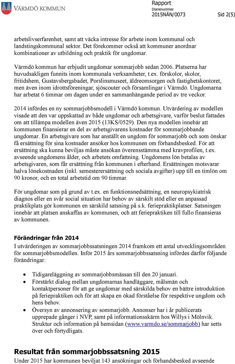 Platserna har huvudsakligen funnits inom kommunala verksamheter, t.ex.