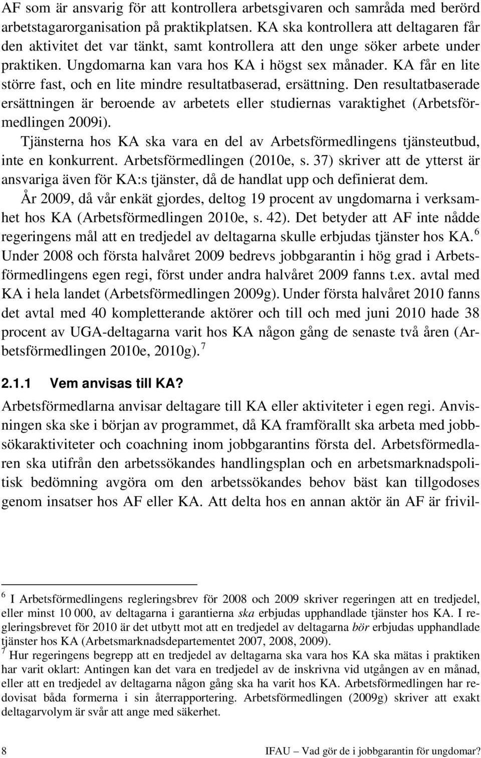 KA får en lite större fast, och en lite mindre resultatbaserad, ersättning. Den resultatbaserade ersättningen är beroende av arbetets eller studiernas varaktighet (Arbetsförmedlingen 2009i).