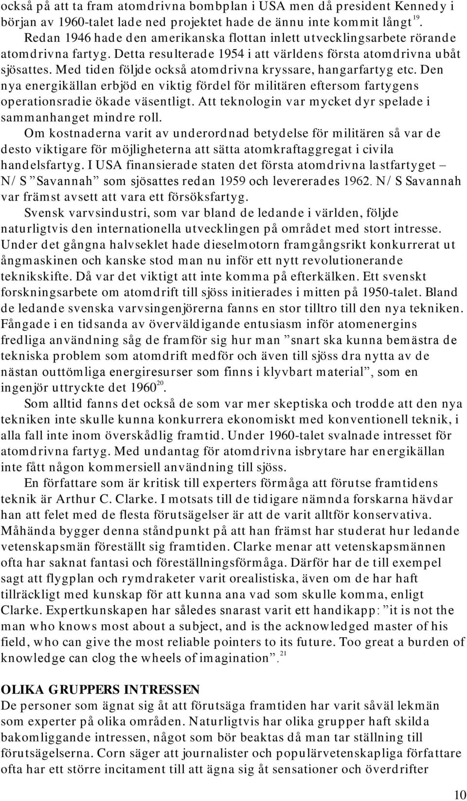 Med tiden följde också atomdrivna kryssare, hangarfartyg etc. Den nya energikällan erbjöd en viktig fördel för militären eftersom fartygens operationsradie ökade väsentligt.