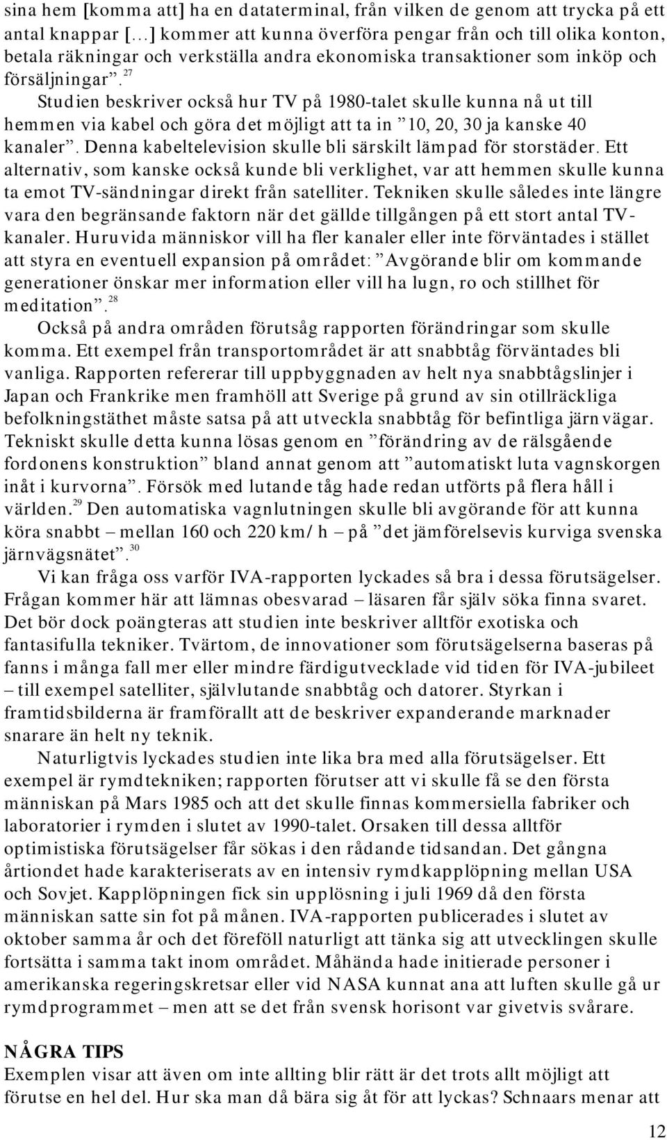 27 Studien beskriver också hur TV på 1980-talet skulle kunna nå ut till hemmen via kabel och göra det möjligt att ta in 10, 20, 30 ja kanske 40 kanaler.