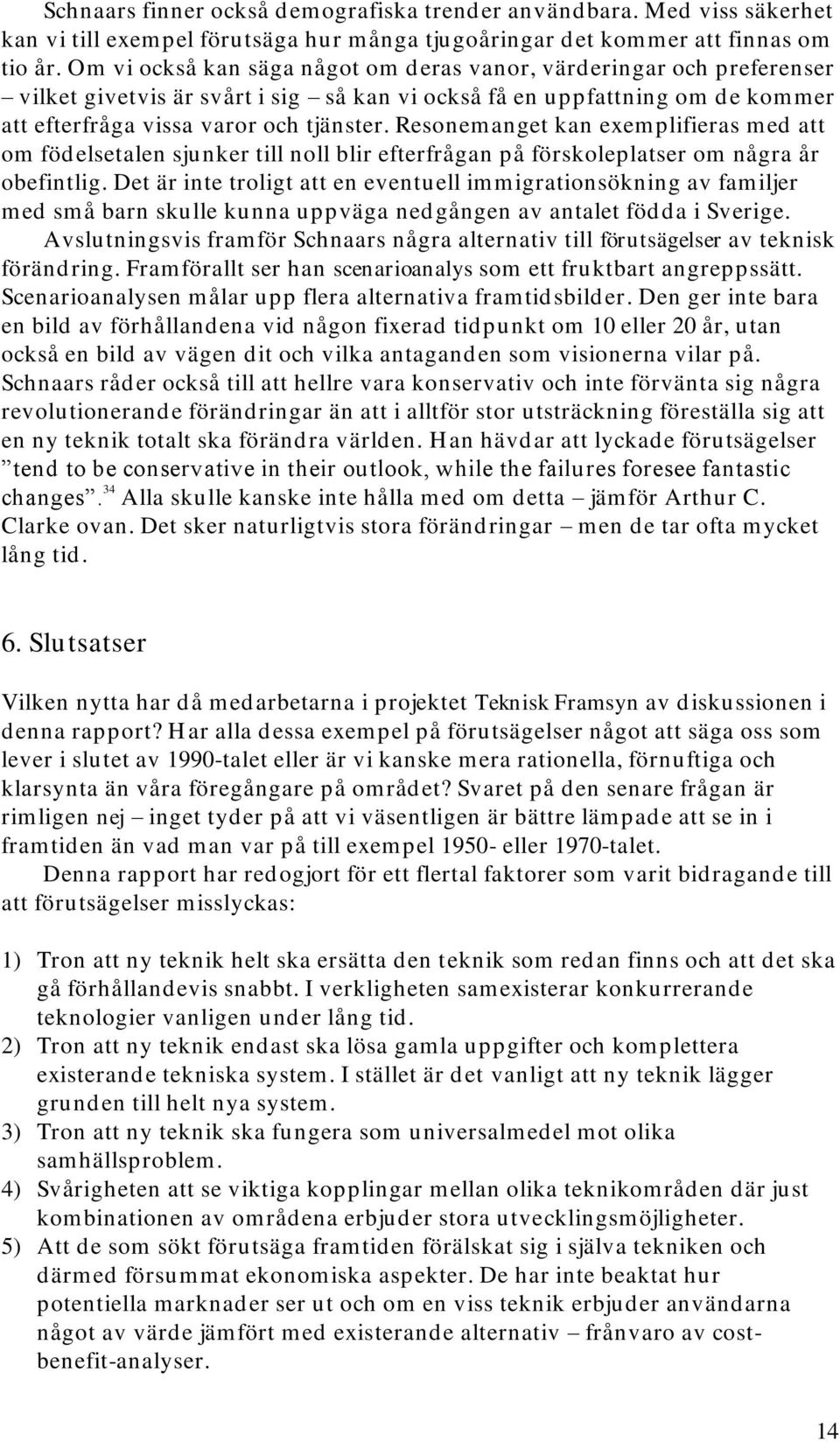 Resonemanget kan exemplifieras med att om födelsetalen sjunker till noll blir efterfrågan på förskoleplatser om några år obefintlig.
