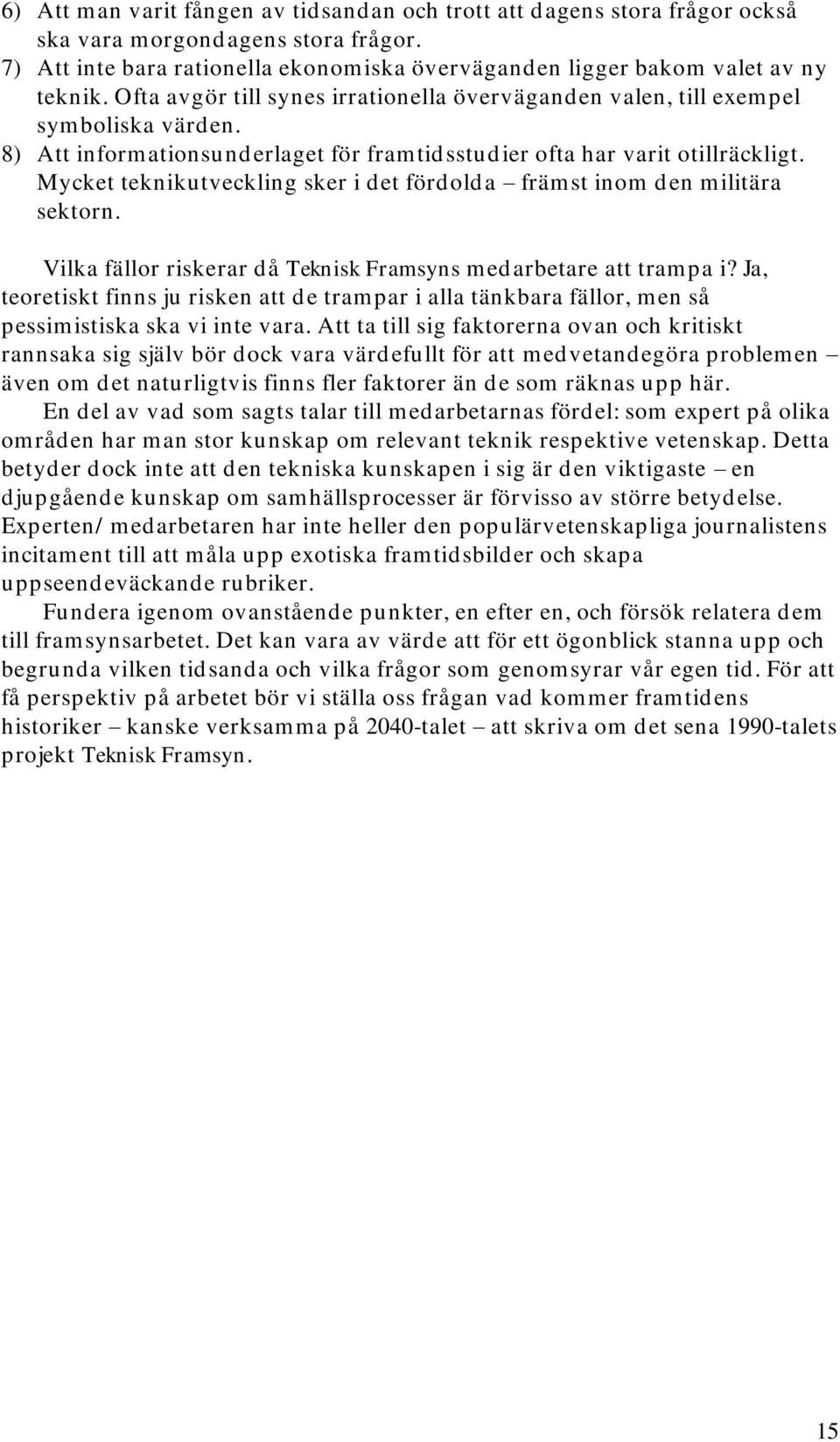 Mycket teknikutveckling sker i det fördolda främst inom den militära sektorn. Vilka fällor riskerar då Teknisk Framsyns medarbetare att trampa i?