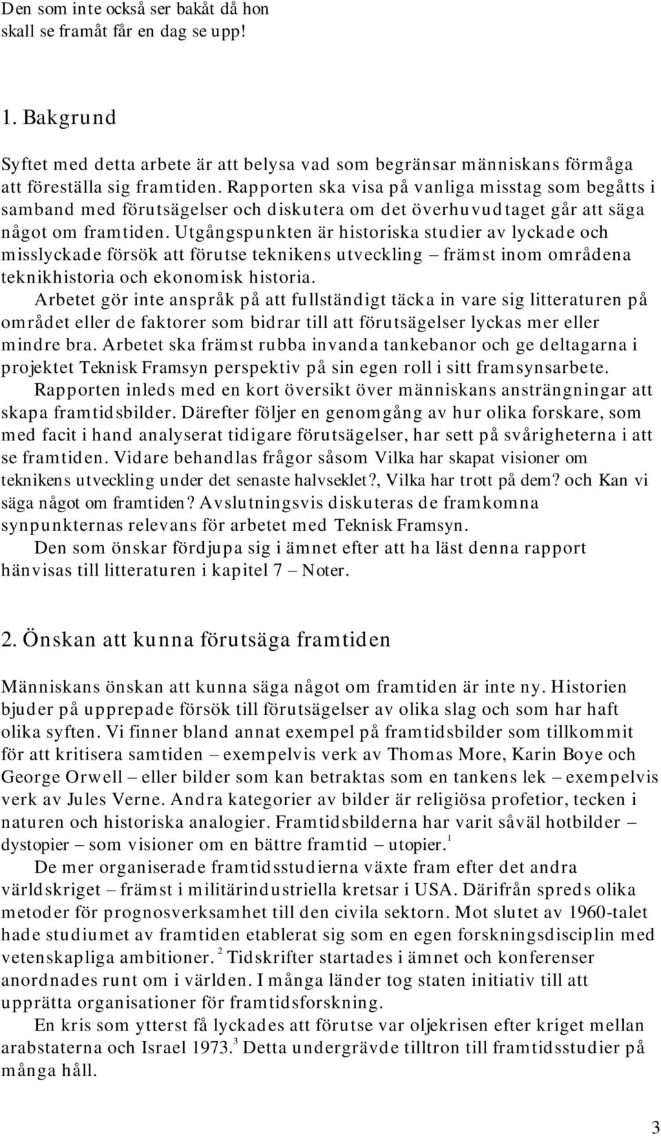 Utgångspunkten är historiska studier av lyckade och misslyckade försök att förutse teknikens utveckling främst inom områdena teknikhistoria och ekonomisk historia.