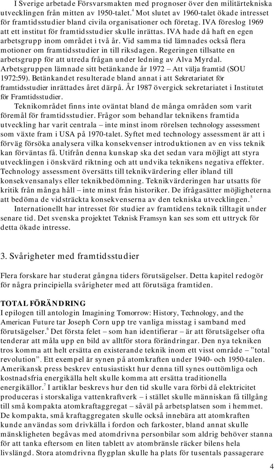 IVA hade då haft en egen arbetsgrupp inom området i två år. Vid samma tid lämnades också flera motioner om framtidsstudier in till riksdagen.