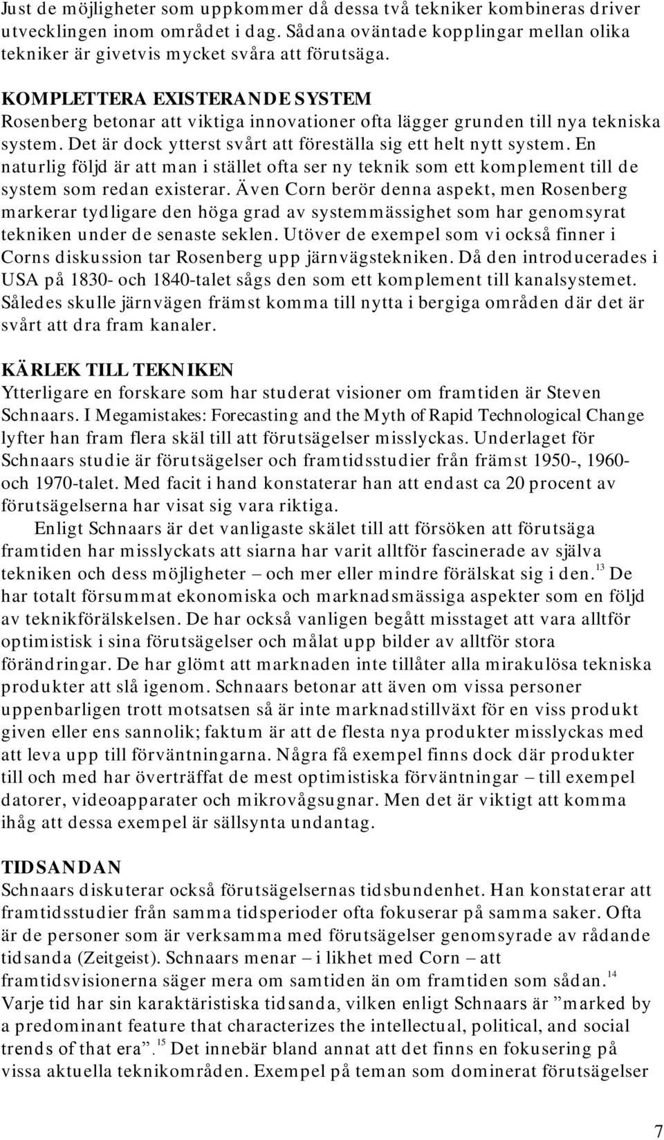 En naturlig följd är att man i stället ofta ser ny teknik som ett komplement till de system som redan existerar.