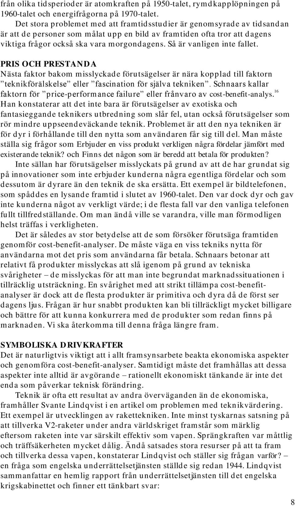 Så är vanligen inte fallet. PRIS OCH PRESTANDA Nästa faktor bakom misslyckade förutsägelser är nära kopplad till faktorn teknikförälskelse eller fascination för själva tekniken.