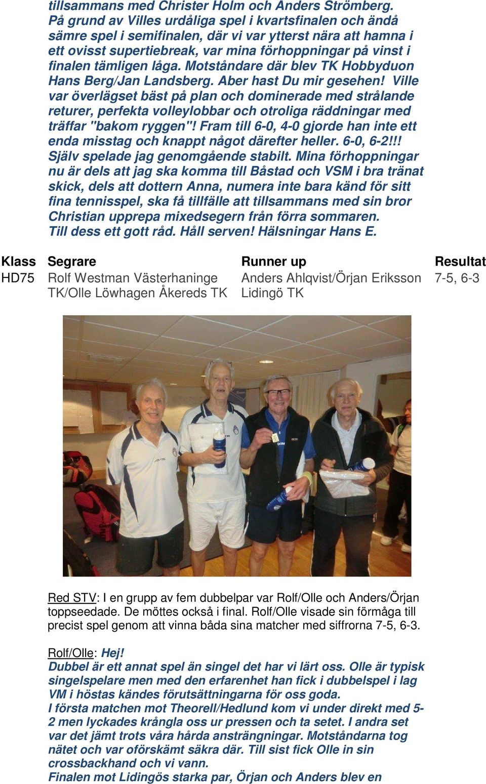 låga. Motståndare där blev TK Hobbyduon Hans Berg/Jan Landsberg. Aber hast Du mir gesehen!