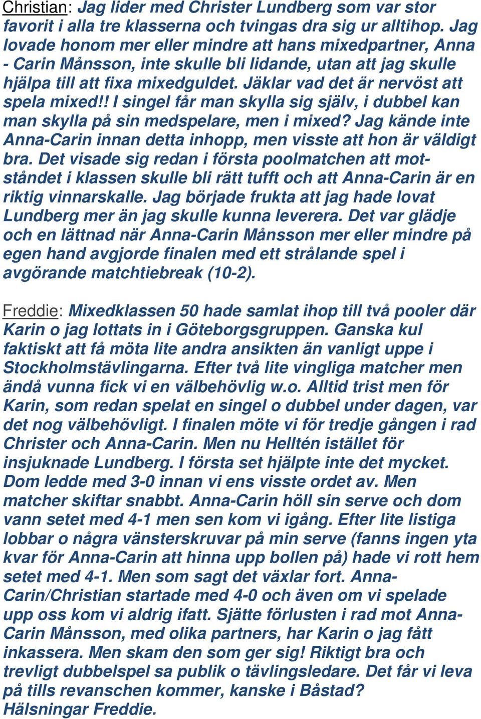 ! I singel får man skylla sig själv, i dubbel kan man skylla på sin medspelare, men i mixed? Jag kände inte Anna-Carin innan detta inhopp, men visste att hon är väldigt bra.