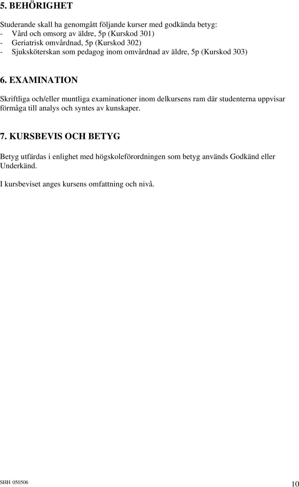 EXAMINATION Skriftliga och/eller muntliga examinationer inom delkursens ram där studenterna uppvisar förmåga till analys och syntes av