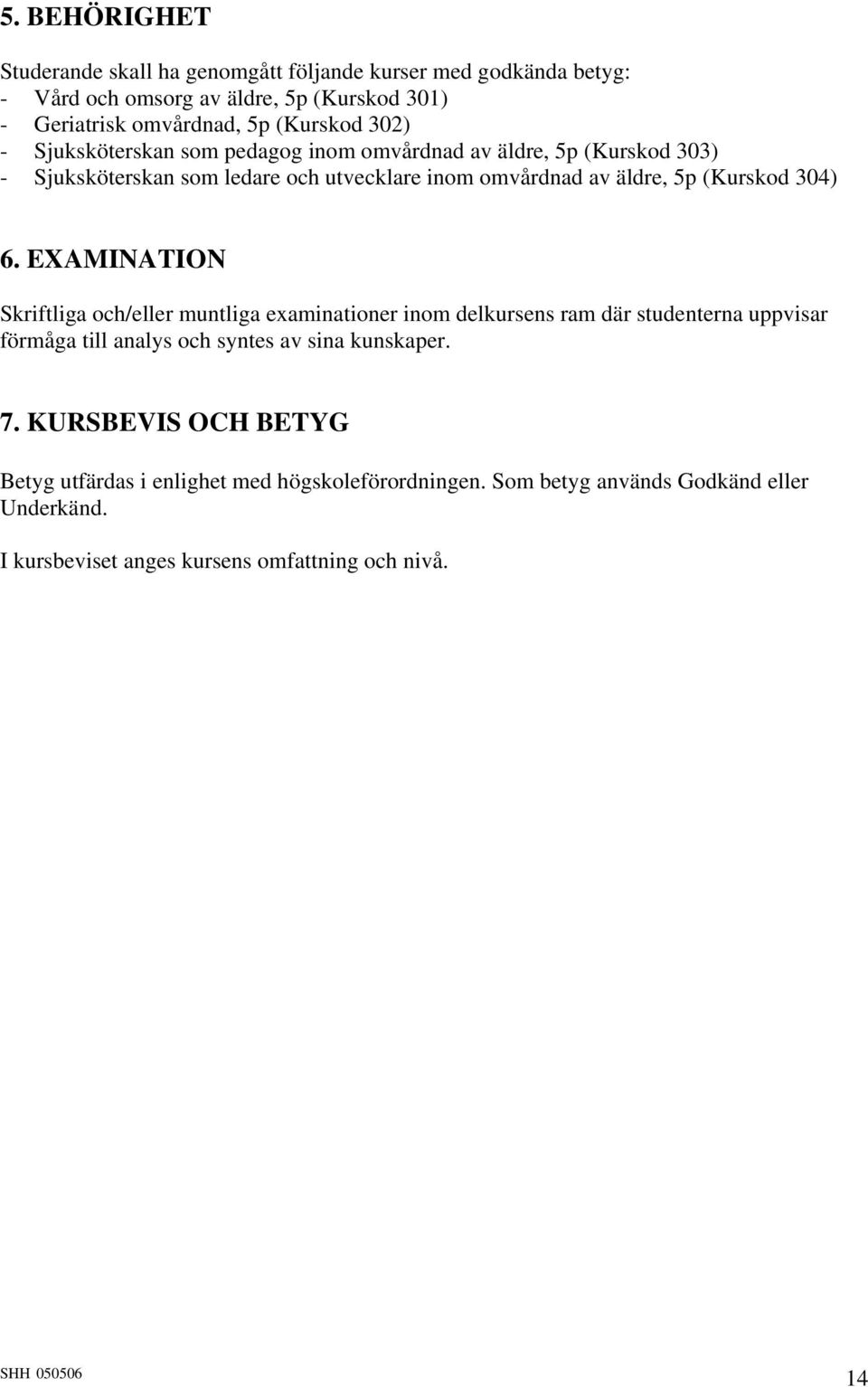 6. EXAMINATION Skriftliga och/eller muntliga examinationer inom delkursens ram där studenterna uppvisar förmåga till analys och syntes av sina kunskaper. 7.