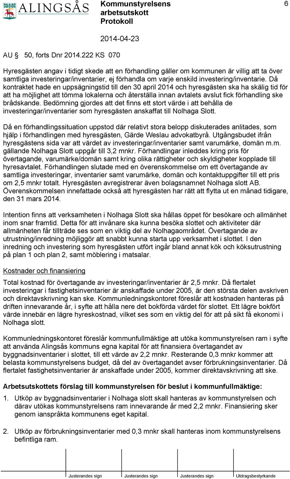 Då kontraktet hade en uppsägningstid till den 30 april 2014 och hyresgästen ska ha skälig tid för att ha möjlighet att tömma lokalerna och återställa innan avtalets avslut fick förhandling ske