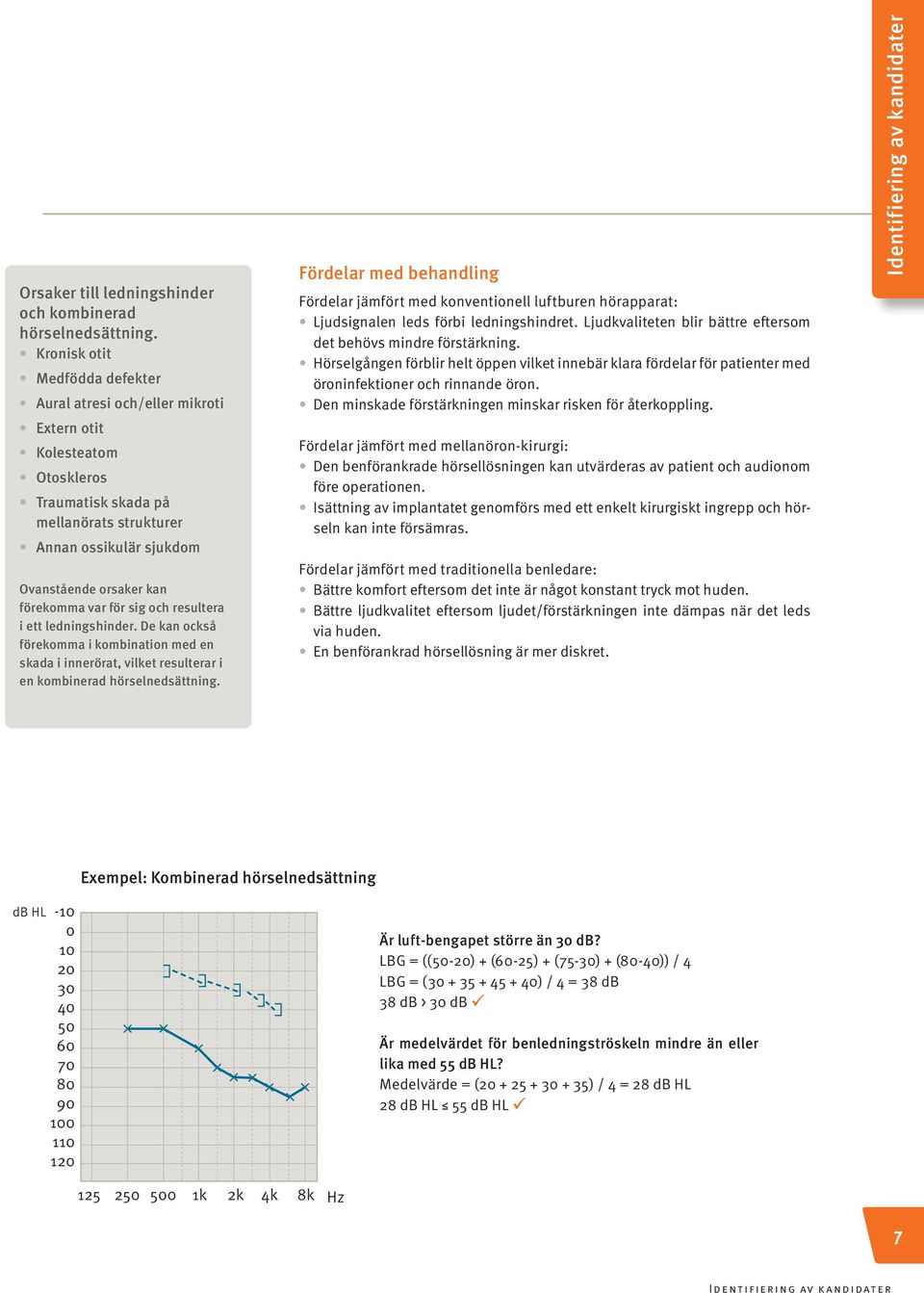 var för sig och resultera i ett ledningshinder. De kan också förekomma i kombination med en skada i innerörat, vilket resulterar i en kombinerad hörselnedsättning.