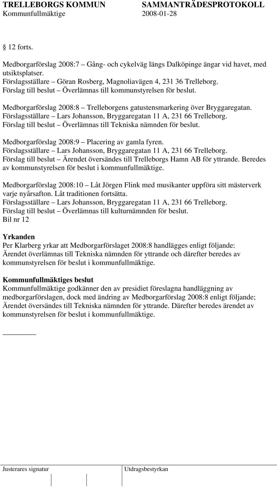 Förslagsställare Lars Johansson, Bryggaregatan 11 A, 231 66 Trelleborg. Förslag till beslut Överlämnas till Tekniska nämnden för beslut. Medborgarförslag 2008:9 Placering av gamla fyren.