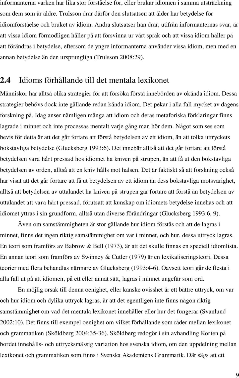 Andra slutsatser han drar, utifrån informanternas svar, är att vissa idiom förmodligen håller på att försvinna ur vårt språk och att vissa idiom håller på att förändras i betydelse, eftersom de yngre