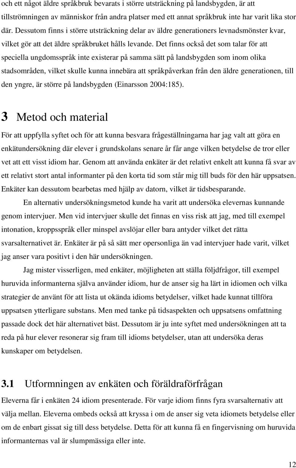 Det finns också det som talar för att speciella ungdomsspråk inte existerar på samma tt på landsbygden som inom olika stadsområden, vilket skulle kunna innebära att språkpåverkan från den äldre