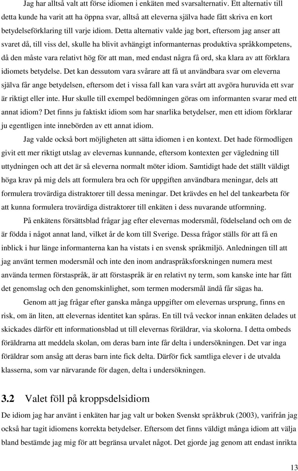 Detta alternativ valde jag bort, eftersom jag anser att svaret då, till viss del, skulle ha blivit avhängt informanternas produktiva språkkompetens, då den måste vara relativt hög för att man, med