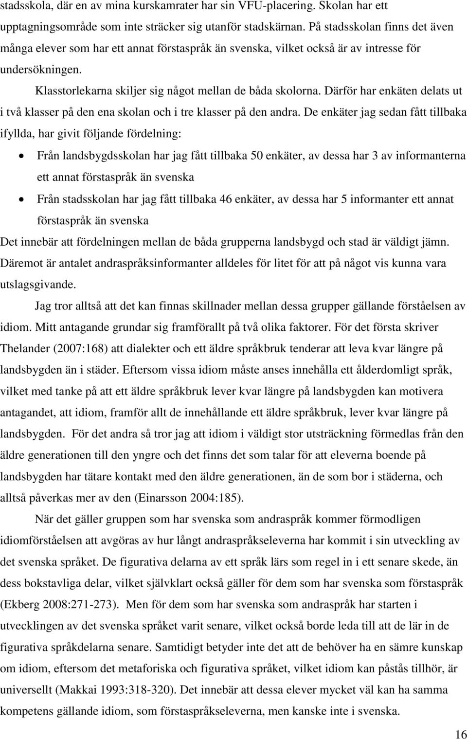 Därför har enkäten delats ut i två klasser på den ena skolan och i tre klasser på den andra.