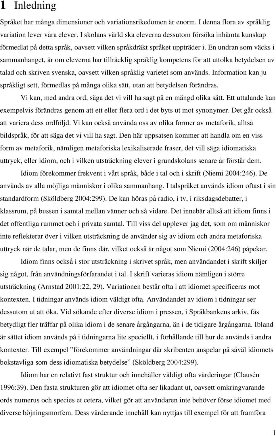 En undran som väcks i sammanhanget, är om eleverna har tillräcklig språklig kompetens för att uttolka betydelsen av talad och skriven svenska, oavsett vilken språklig varietet som används.